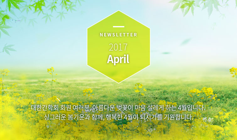 NEWSLETTER 2017 April 대한간학회 회원 여러분, 아름다운 벚꽃이 마음 설레게 하는 4월입니다. 싱그러운 봄기운과 함께, 행복한 4월이 되시기를 기원합니다.