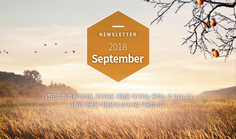 Newsletter 2018 September 대한간학회 회원 여러분, 무더위도 계절을 이기지는 못하는 것 같습니다. 9월의 가을을 아름답게 보내시길 기원합니다.
