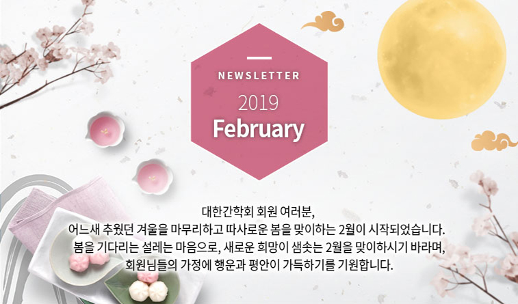 Newsletter 2019 February  대한간학회 회원 여러분, 어느새 추웠던 겨울을 마무리하고 따사로운 봄을 맞이하는 2월이 시작되었습니다. 봄을 기다리는 설레는 마음으로, 새로운 희망이 샘솟는 2월을 맞이하시기 바라며, 회원님들의 가정에 행운과 평안이 가득하기를 기원합니다.