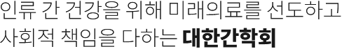 인류 간 건강을 위해 미래의료를 선도하고 사회적 책임을 다하는 대한간학회
